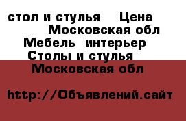 стол и стулья  › Цена ­ 10 000 - Московская обл. Мебель, интерьер » Столы и стулья   . Московская обл.